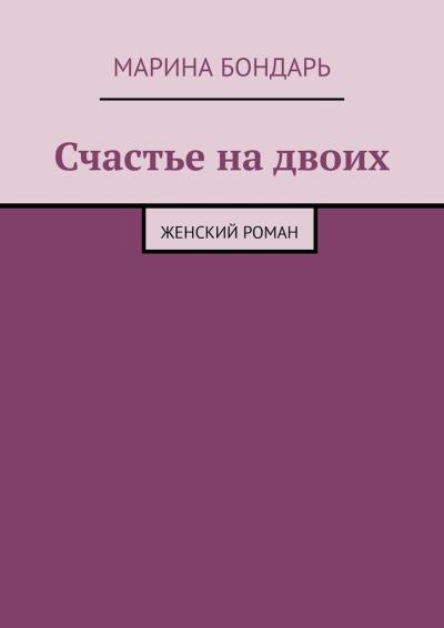 Книга Счастье на двоих. Женский роман (Марина Бондарь)